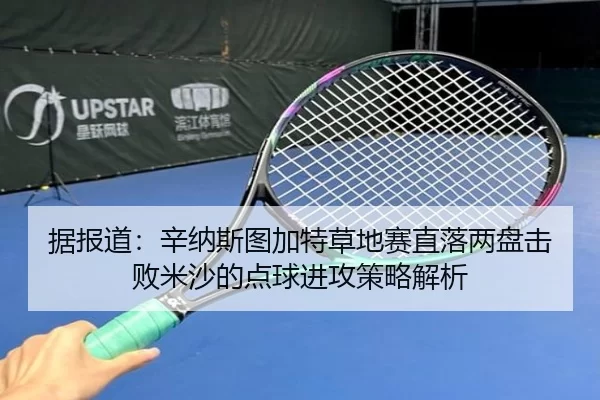 据报道：辛纳斯图加特草地赛直落两盘击败米沙的点球进攻策略解析