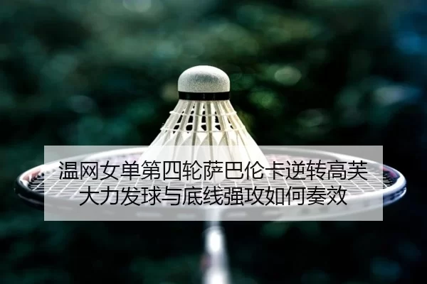 温网女单第四轮萨巴伦卡逆转高芙 大力发球与底线强攻如何奏效