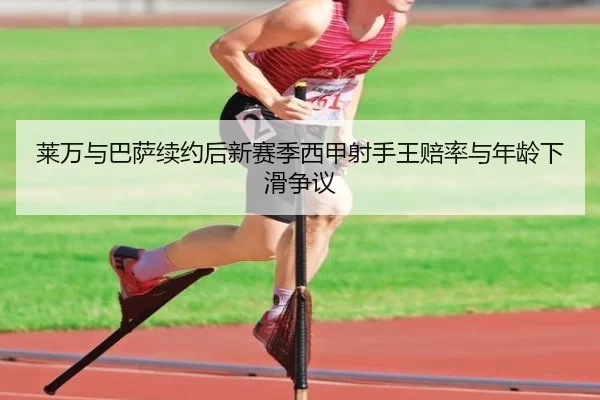 莱万与巴萨续约后新赛季西甲射手王赔率与年龄下滑争议