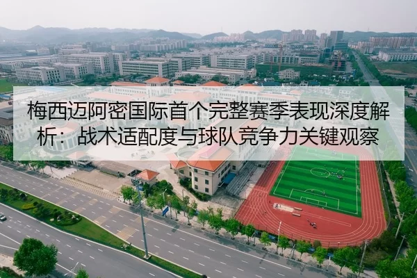 梅西迈阿密国际首个完整赛季表现深度解析：战术适配度与球队竞争力关键观察